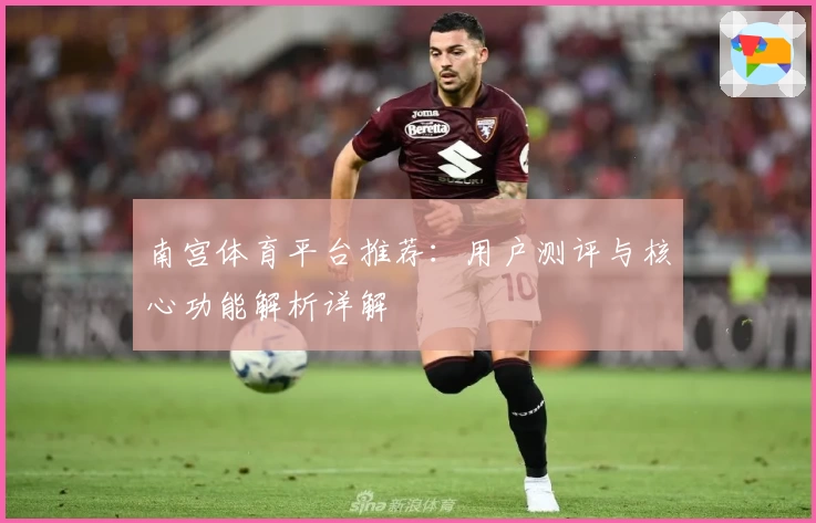 南宫体育平台推荐：用户测评与核心功能解析详解