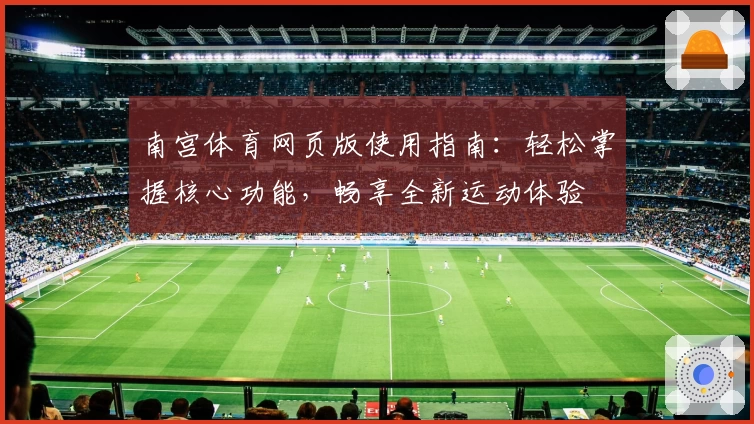 南宫体育网页版使用指南：轻松掌握核心功能，畅享全新运动体验