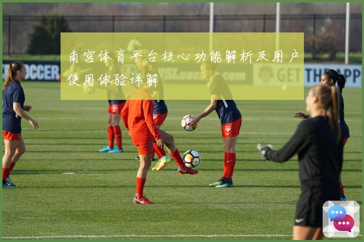 南宫体育平台核心功能解析及用户使用体验详解