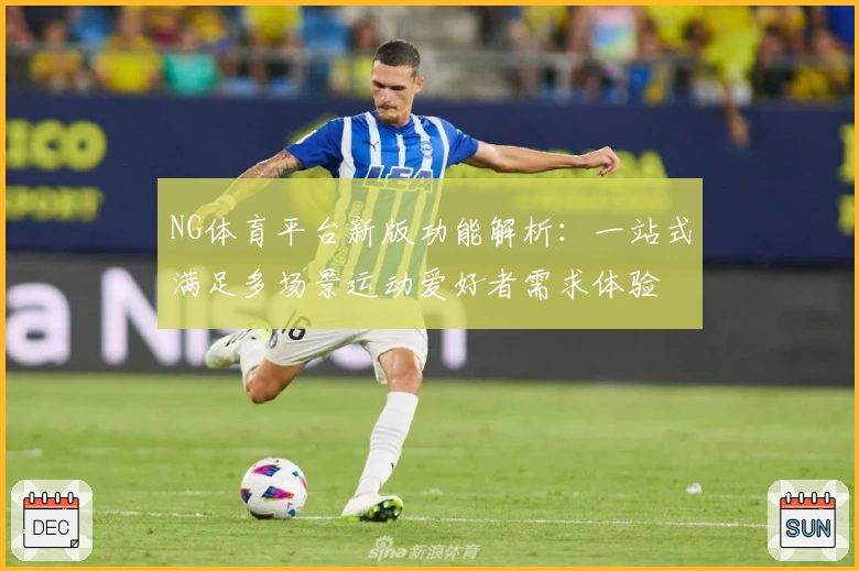 NG体育平台新版功能解析：一站式满足多场景运动爱好者需求体验