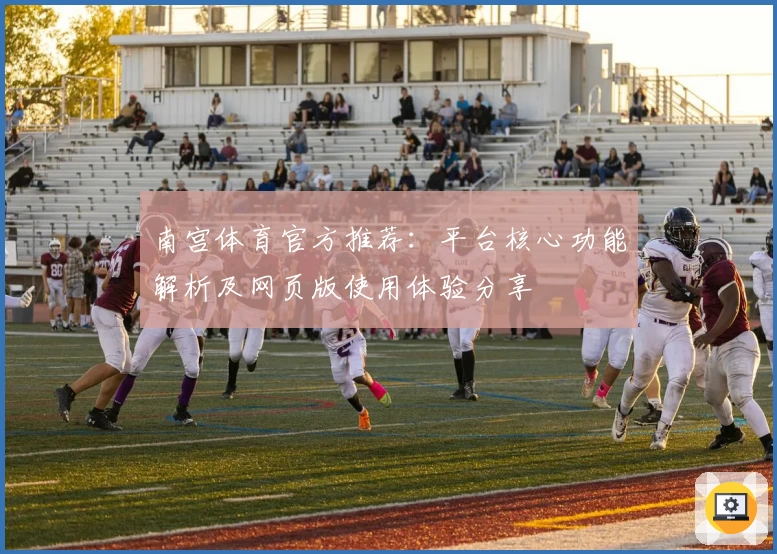 南宫体育官方推荐：平台核心功能解析及网页版使用体验分享