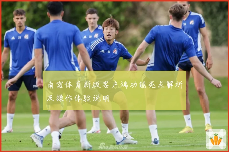 南宫体育新版客户端功能亮点解析及操作体验说明