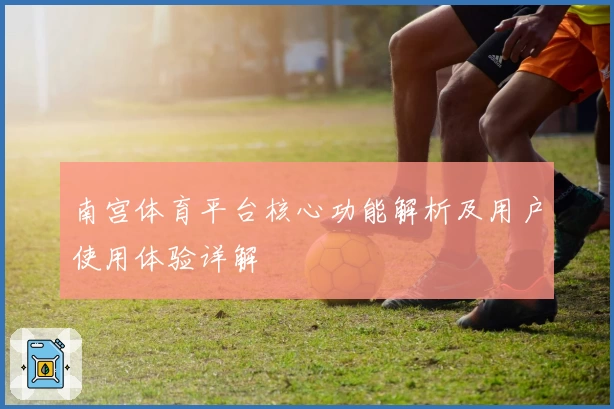 南宫体育平台核心功能解析及用户使用体验详解