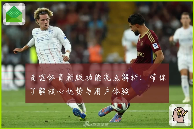 南宫体育新版功能亮点解析：带你了解核心优势与用户体验