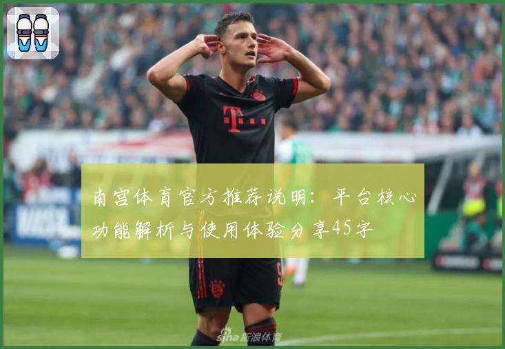 南宫体育官方推荐说明：平台核心功能解析与使用体验分享45字