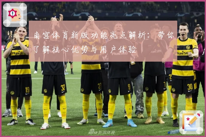 南宫体育新版功能亮点解析：带你了解核心优势与用户体验
