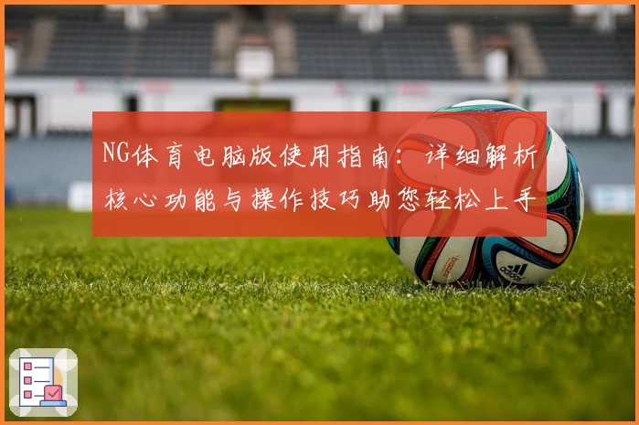 NG体育电脑版使用指南：详细解析核心功能与操作技巧助您轻松上手