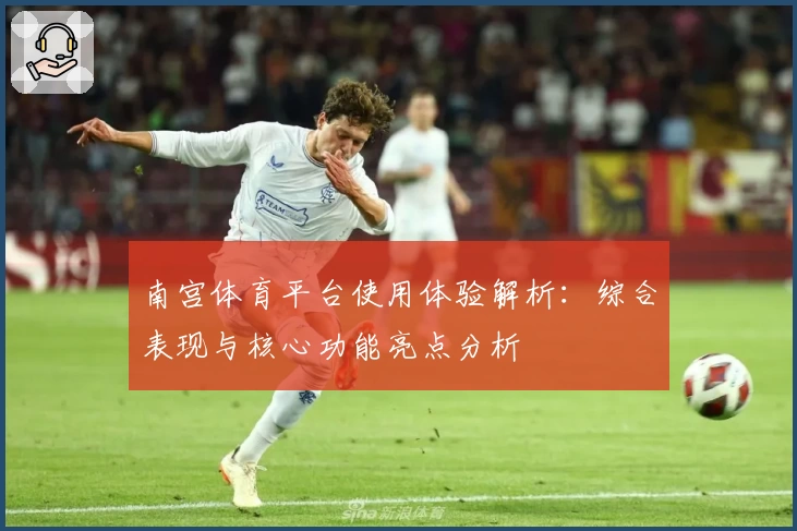 南宫体育平台使用体验解析：综合表现与核心功能亮点分析