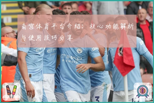 南宫体育平台介绍：核心功能解析与使用技巧分享